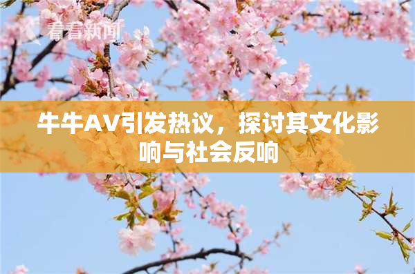牛牛AV引发热议，探讨其文化影响与社会反响