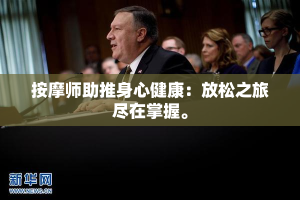 按摩师助推身心健康：放松之旅尽在掌握。