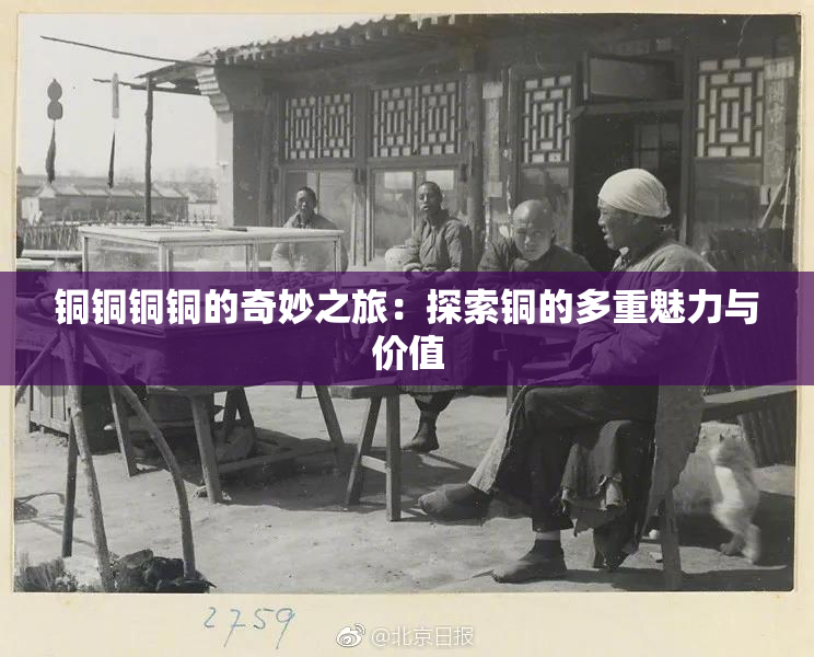 铜铜铜铜的奇妙之旅：探索铜的多重魅力与价值
