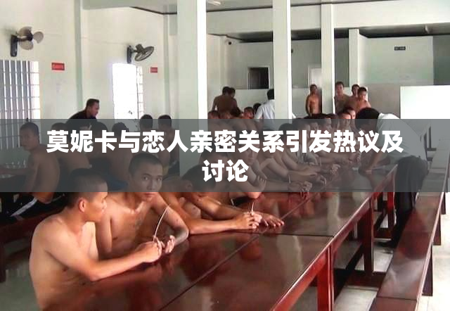 莫妮卡与恋人亲密关系引发热议及讨论