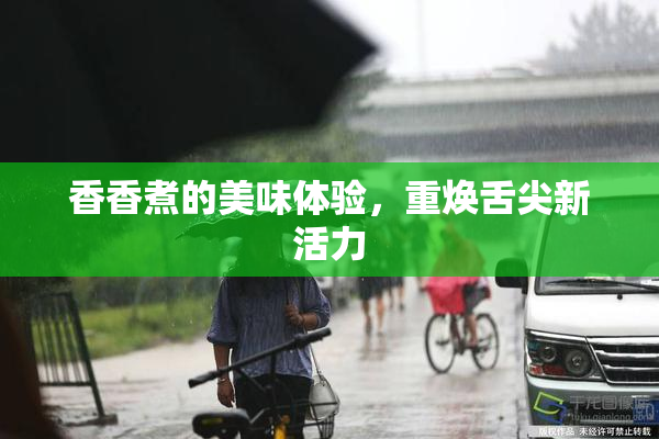 香香煮的美味体验，重焕舌尖新活力
