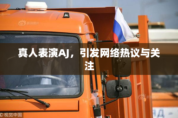 真人表演AJ，引发网络热议与关注
