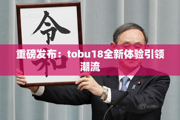 重磅发布：tobu18全新体验引领潮流