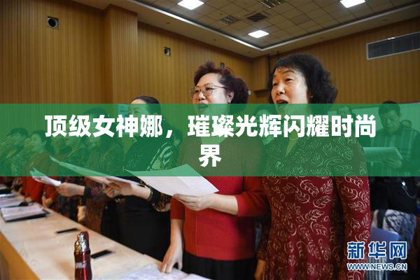 顶级女神娜，璀璨光辉闪耀时尚界