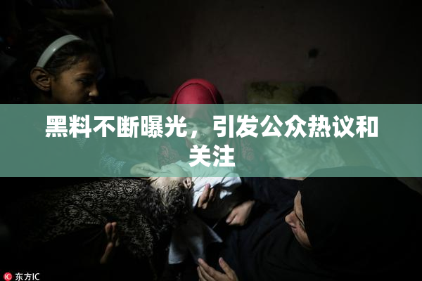 黑料不断曝光，引发公众热议和关注