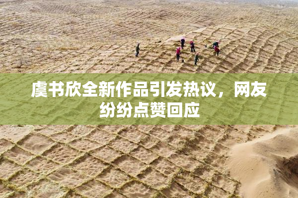 虞书欣全新作品引发热议，网友纷纷点赞回应