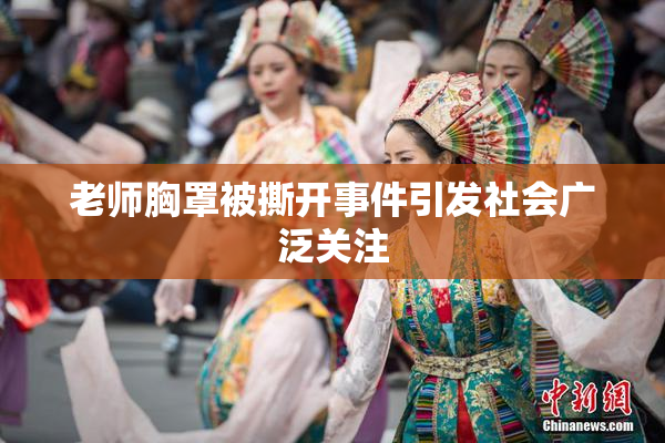 老师胸罩被撕开事件引发社会广泛关注