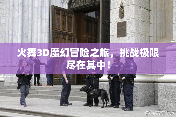 火舞3D魔幻冒险之旅，挑战极限尽在其中！