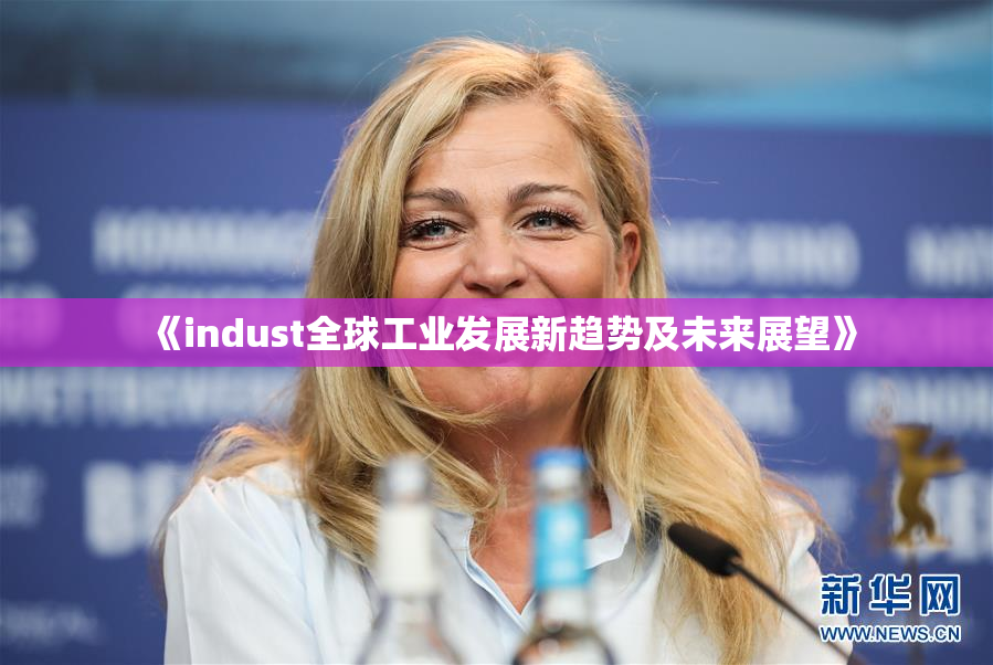 《indust全球工业发展新趋势及未来展望》