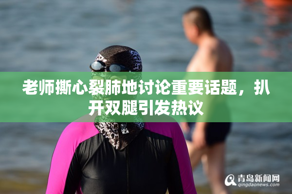 老师撕心裂肺地讨论重要话题，扒开双腿引发热议