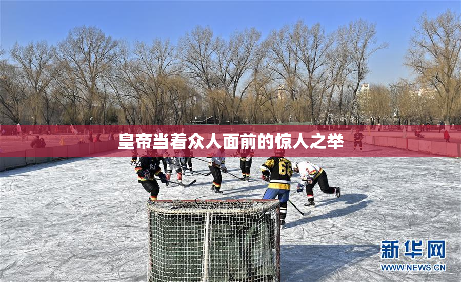 皇帝当着众人面前的惊人之举