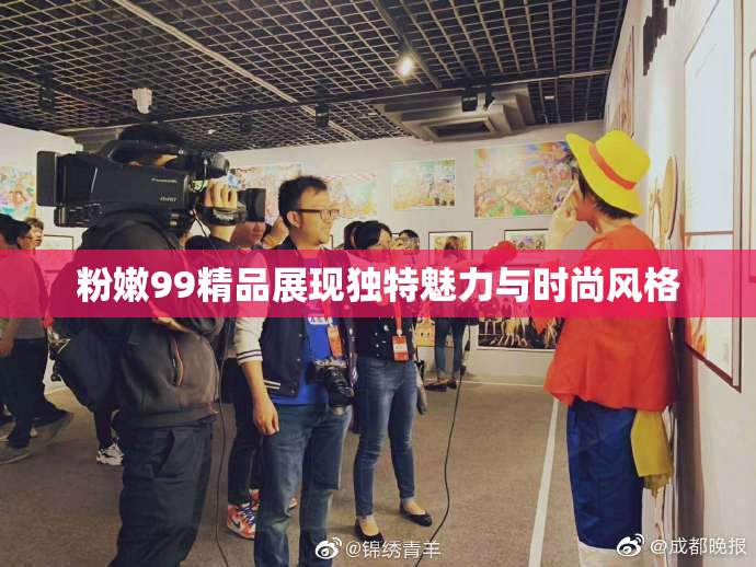 粉嫩99精品展现独特魅力与时尚风格