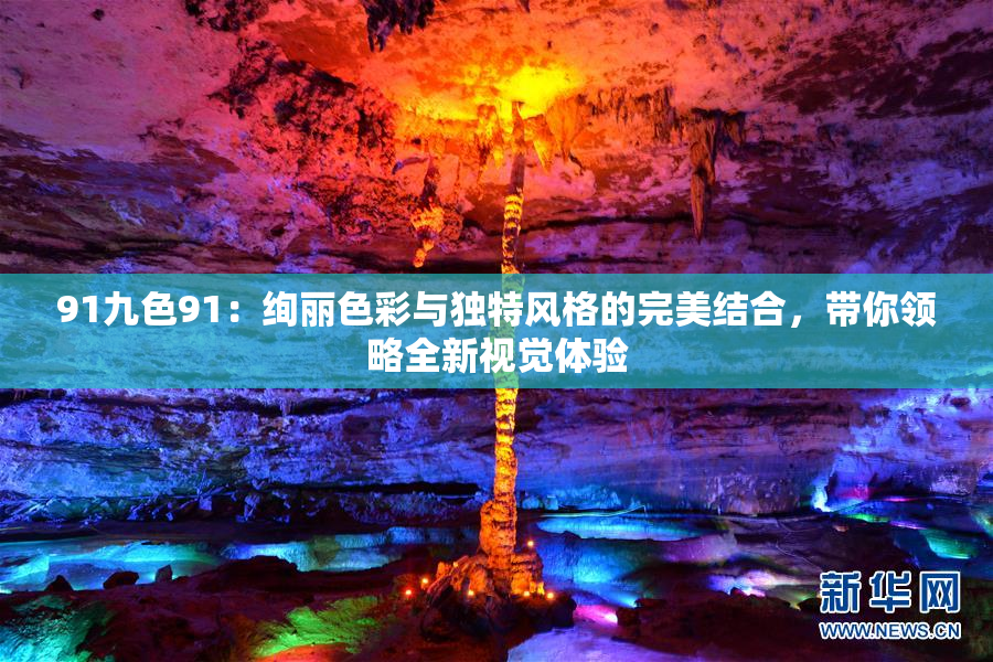 91九色91：绚丽色彩与独特风格的完美结合，带你领略全新视觉体验