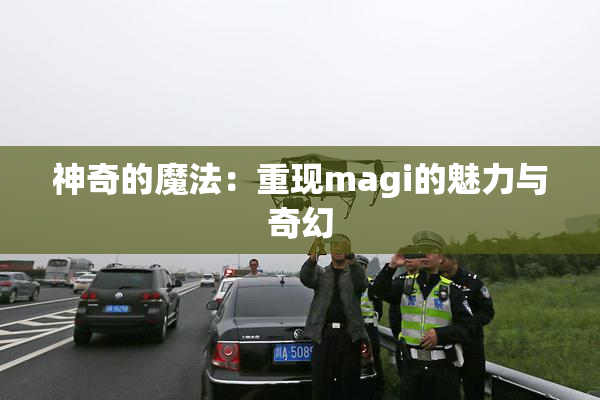 神奇的魔法：重现magi的魅力与奇幻