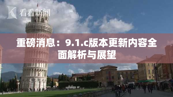 重磅消息：9.1.c版本更新内容全面解析与展望
