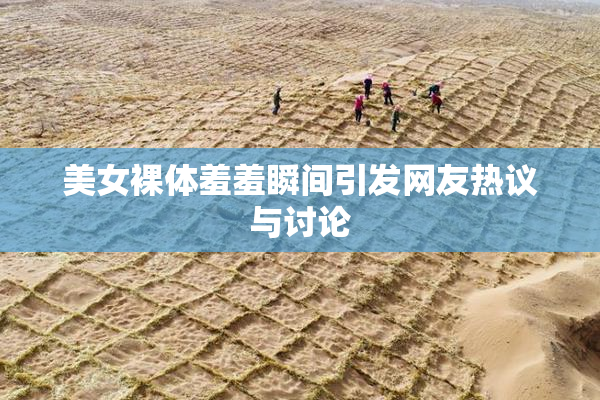 美女裸体羞羞瞬间引发网友热议与讨论