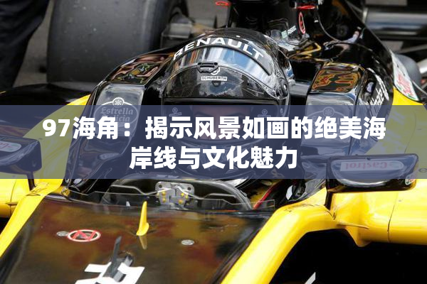 97海角：揭示风景如画的绝美海岸线与文化魅力
