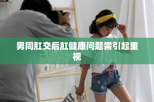 男同肛交后肛健康问题需引起重视