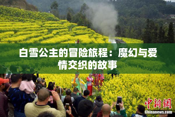 白雪公主的冒险旅程：魔幻与爱情交织的故事