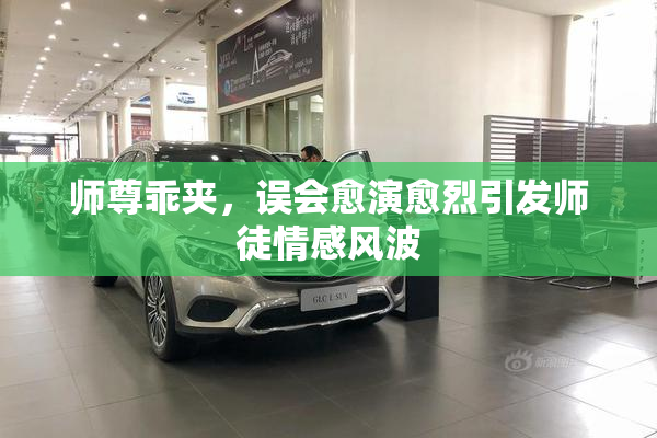 师尊乖夹，误会愈演愈烈引发师徒情感风波