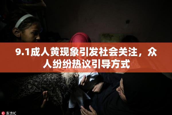 9.1成人黄现象引发社会关注，众人纷纷热议引导方式