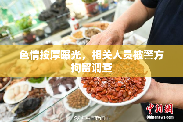 色情按摩曝光，相关人员被警方拘留调查