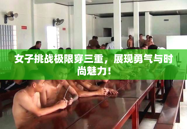 女子挑战极限穿三重，展现勇气与时尚魅力！