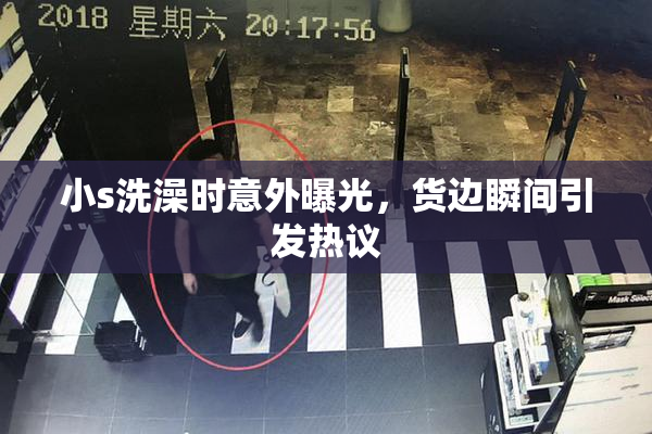 小s洗澡时意外曝光，货边瞬间引发热议