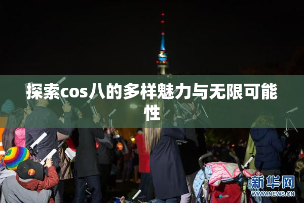 探索cos八的多样魅力与无限可能性