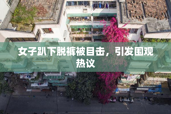 女子趴下脱裤被目击，引发围观热议