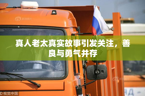 真人老太真实故事引发关注，善良与勇气并存