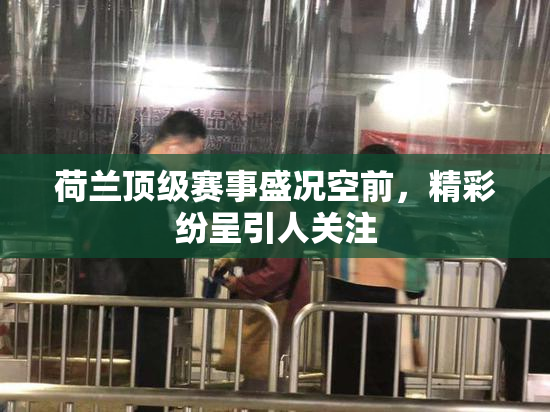 荷兰顶级赛事盛况空前，精彩纷呈引人关注