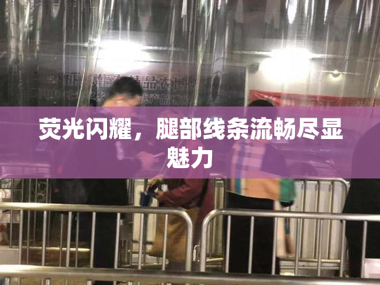 荧光闪耀，腿部线条流畅尽显魅力