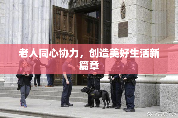 老人同心协力，创造美好生活新篇章