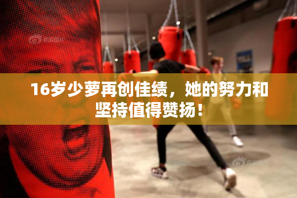 16岁少萝再创佳绩，她的努力和坚持值得赞扬！
