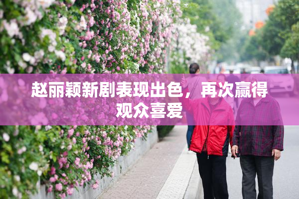 赵丽颖新剧表现出色，再次赢得观众喜爱