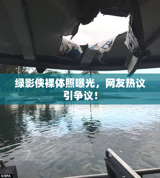 绿影侠裸体照曝光，网友热议引争议！