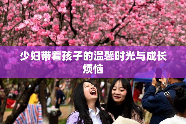 少妇带着孩子的温馨时光与成长烦恼
