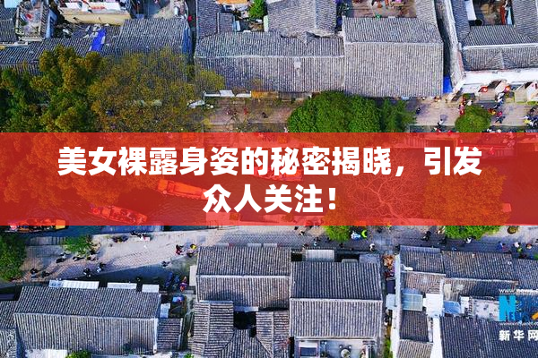 美女裸露身姿的秘密揭晓，引发众人关注！