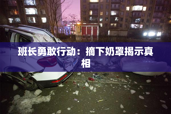 班长勇敢行动：摘下奶罩揭示真相