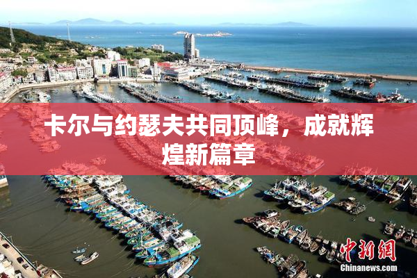 卡尔与约瑟夫共同顶峰，成就辉煌新篇章