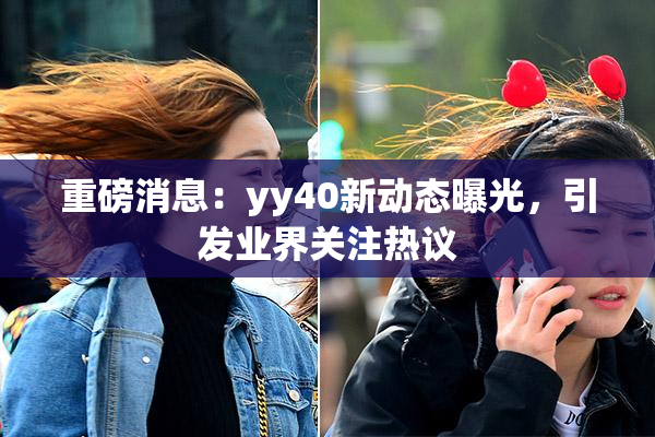 重磅消息：yy40新动态曝光，引发业界关注热议