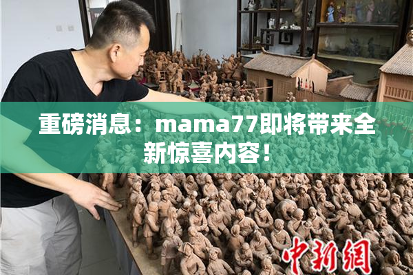 重磅消息：mama77即将带来全新惊喜内容！