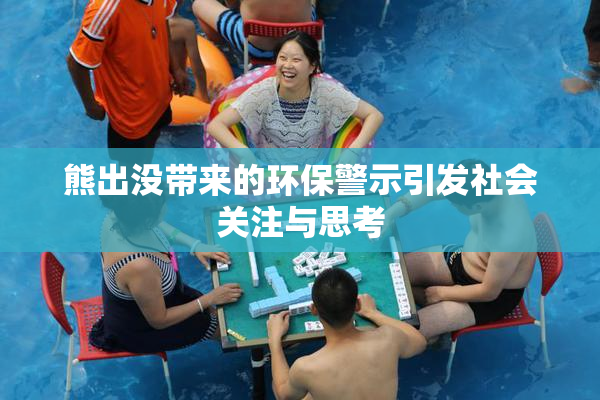 熊出没带来的环保警示引发社会关注与思考