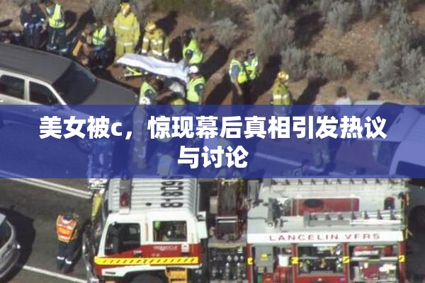 美女被c，惊现幕后真相引发热议与讨论