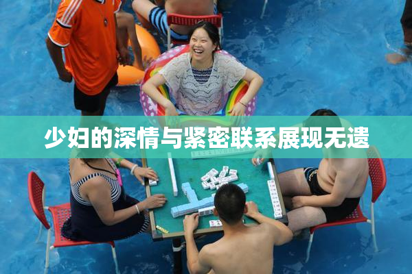 少妇的深情与紧密联系展现无遗