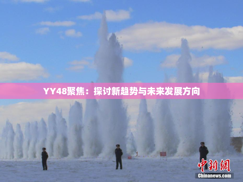 YY48聚焦：探讨新趋势与未来发展方向