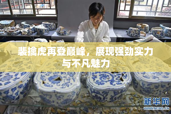 裴擒虎再登巅峰，展现强劲实力与不凡魅力