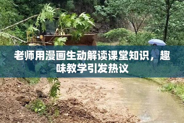 老师用漫画生动解读课堂知识，趣味教学引发热议