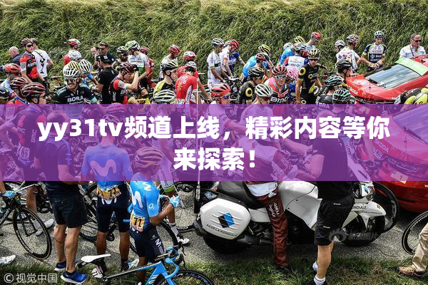 yy31tv频道上线，精彩内容等你来探索！